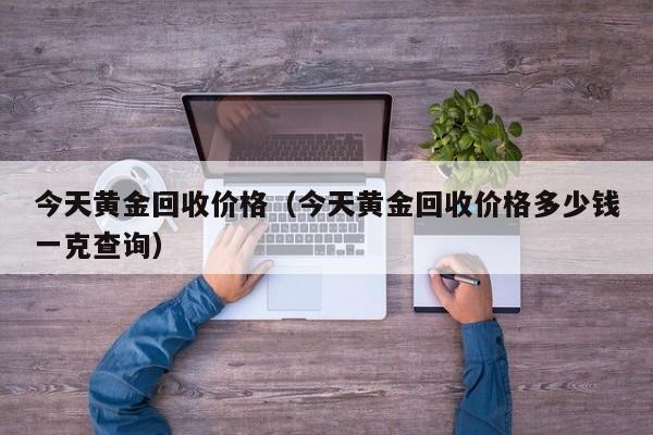 黃金回收價(jià)格哪里價(jià)格_正規(guī)回收黃金價(jià)格_價(jià)格回收黃金怎么算